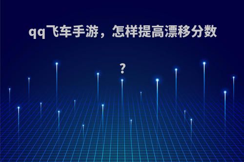 qq飞车手游，怎样提高漂移分数?