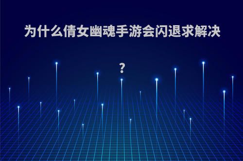 为什么倩女幽魂手游会闪退求解决?