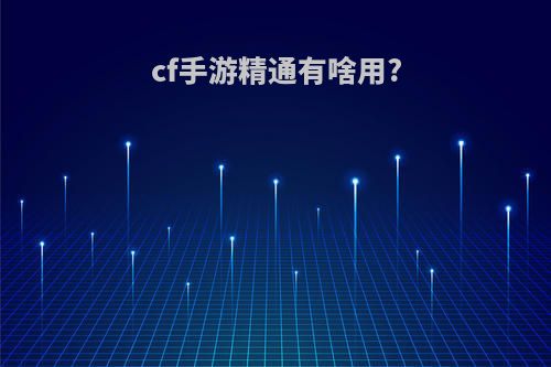 cf手游精通有啥用?
