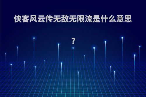 侠客风云传无敌无限流是什么意思?