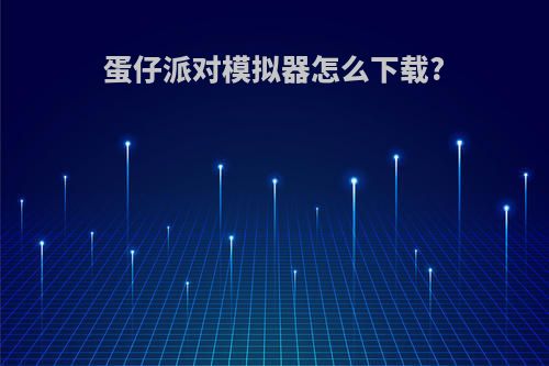 蛋仔派对模拟器怎么下载?