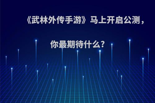 《武林外传手游》马上开启公测，你最期待什么?