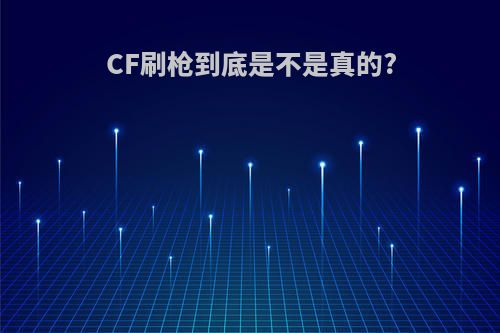 CF刷枪到底是不是真的?