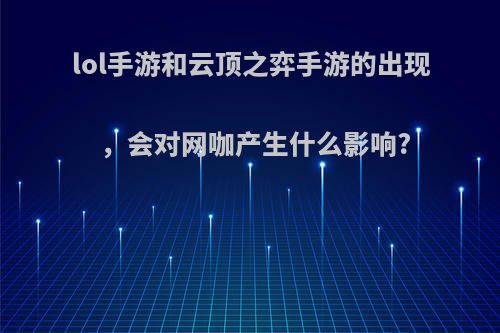 lol手游和云顶之弈手游的出现，会对网咖产生什么影响?