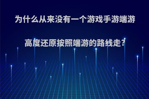 为什么从来没有一个游戏手游端游高度还原按照端游的路线走?