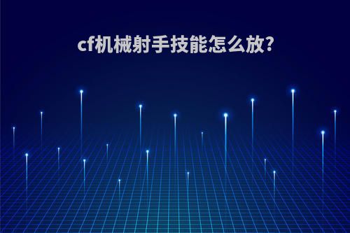 cf机械射手技能怎么放?