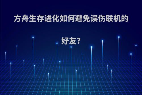 方舟生存进化如何避免误伤联机的好友?