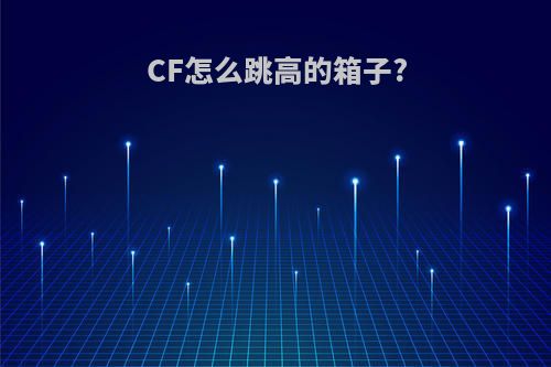 CF怎么跳高的箱子?