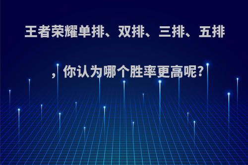 王者荣耀单排、双排、三排、五排，你认为哪个胜率更高呢?