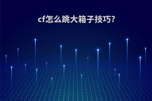 cf怎么跳大箱子技巧?