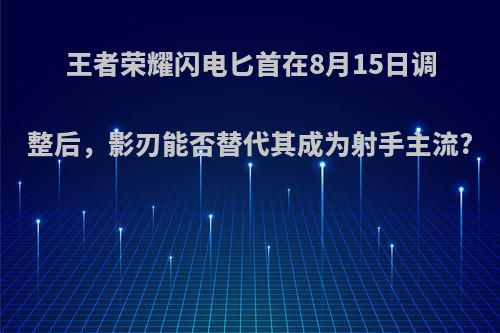 王者荣耀闪电匕首在8月15日调整后，影刃能否替代其成为射手主流?