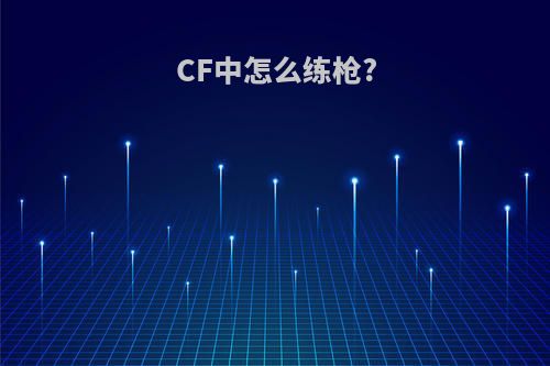 CF中怎么练枪?