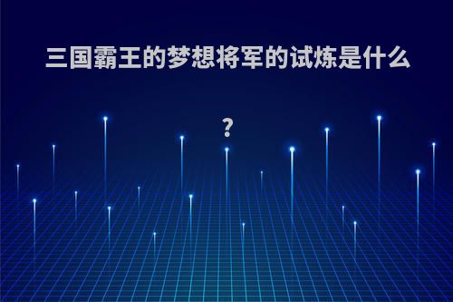 三国霸王的梦想将军的试炼是什么?