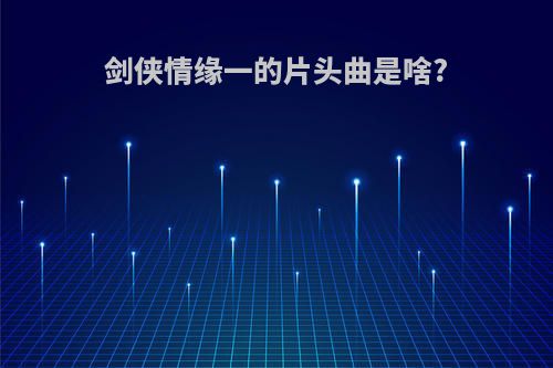 剑侠情缘一的片头曲是啥?