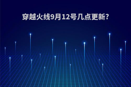 穿越火线9月12号几点更新?