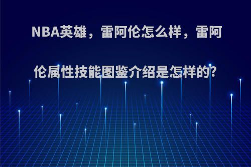 NBA英雄，雷阿伦怎么样，雷阿伦属性技能图鉴介绍是怎样的?