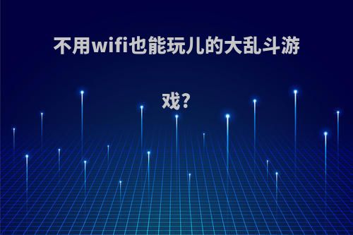 不用wifi也能玩儿的大乱斗游戏?