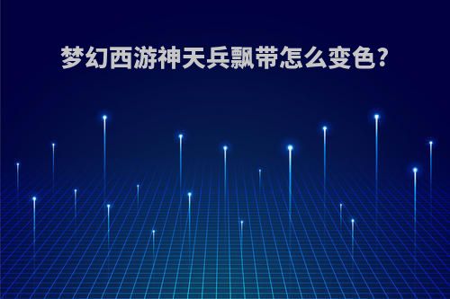 梦幻西游神天兵飘带怎么变色?