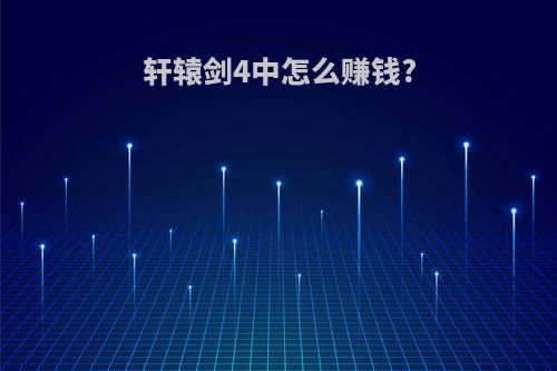 轩辕剑4中怎么赚钱?