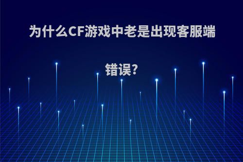 为什么CF游戏中老是出现客服端错误?