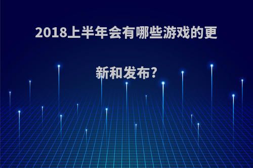 2018上半年会有哪些游戏的更新和发布?