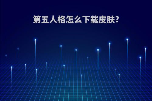 第五人格怎么下载皮肤?