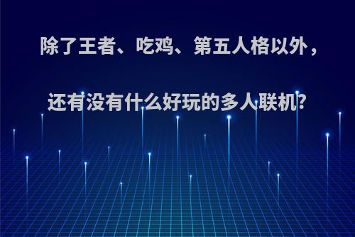 除了王者、吃鸡、第五人格以外，还有没有什么好玩的多人联机?