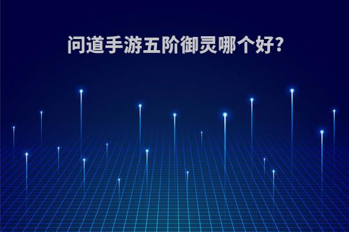 问道手游五阶御灵哪个好?