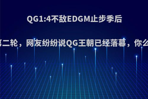 QG1:4不敌EDGM止步季后赛第二轮，网友纷纷说QG王朝已经落幕，你么看?