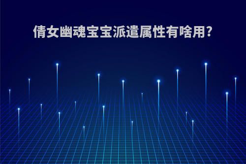倩女幽魂宝宝派遣属性有啥用?
