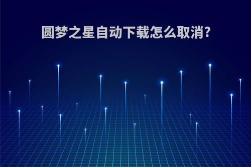 圆梦之星自动下载怎么取消?