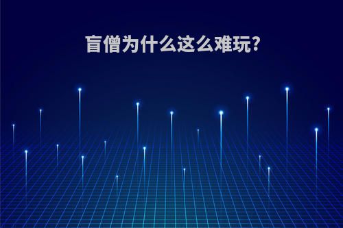 盲僧为什么这么难玩?
