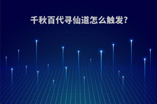 千秋百代寻仙道怎么触发?