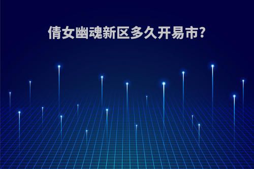 倩女幽魂新区多久开易市?