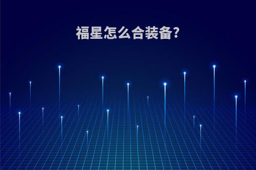 福星怎么合装备?