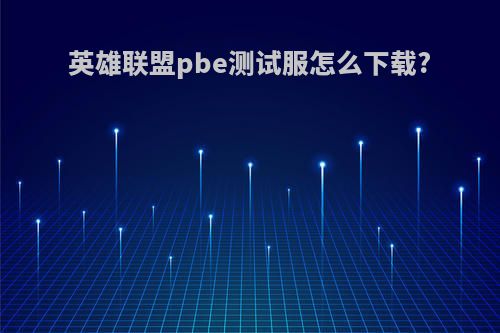 英雄联盟pbe测试服怎么下载?