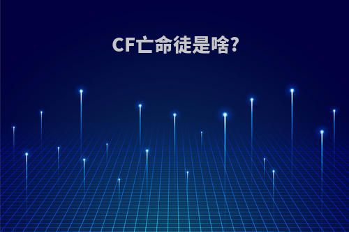 CF亡命徒是啥?