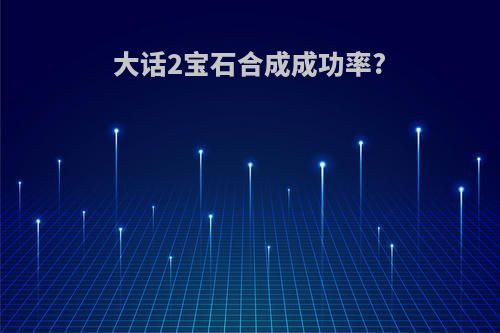 大话2宝石合成成功率?