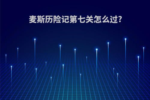 麦斯历险记第七关怎么过?