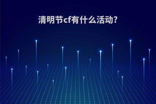 清明节cf有什么活动?