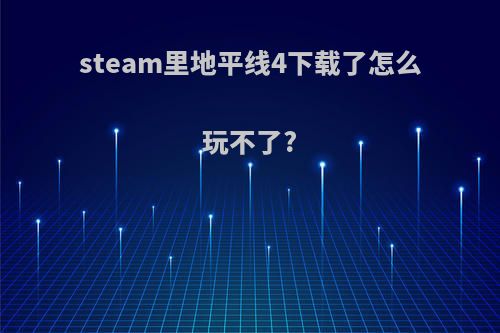 steam里地平线4下载了怎么玩不了?