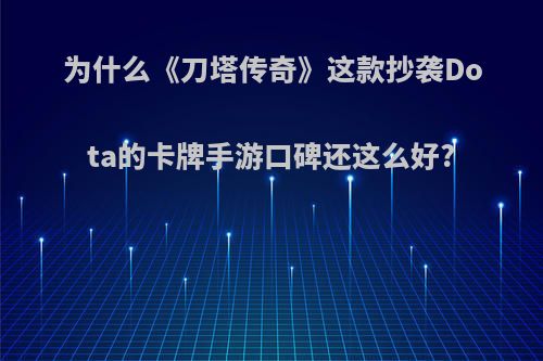 为什么《刀塔传奇》这款抄袭Dota的卡牌手游口碑还这么好?