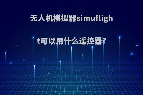 无人机模拟器simuflight可以用什么遥控器?