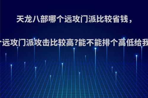 天龙八部哪个远攻门派比较省钱，又是哪个远攻门派攻击比较高?能不能排个高低给我，谢谢?