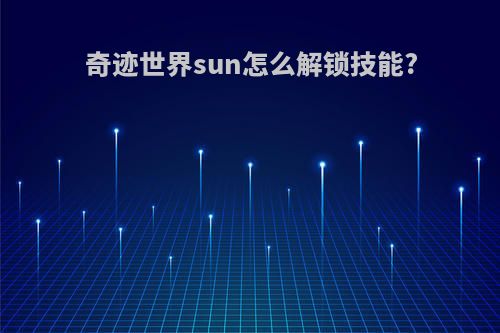 奇迹世界sun怎么解锁技能?