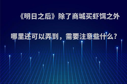 《明日之后》除了商城买虾饵之外哪里还可以弄到，需要注意些什么?