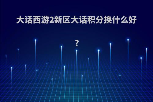 大话西游2新区大话积分换什么好?