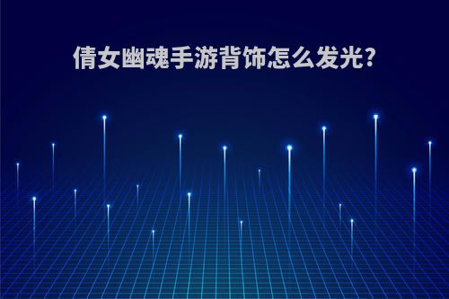 倩女幽魂手游背饰怎么发光?