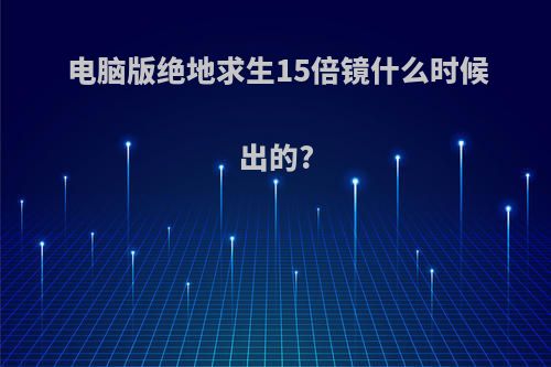 电脑版绝地求生15倍镜什么时候出的?