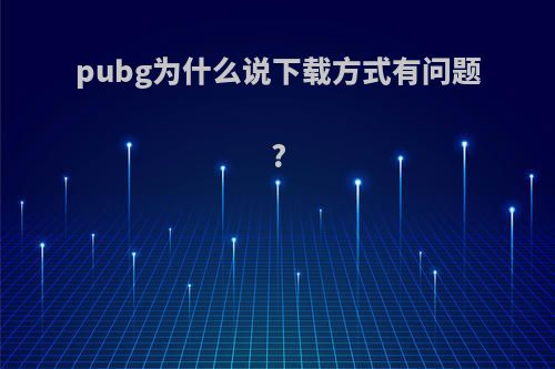 pubg为什么说下载方式有问题?